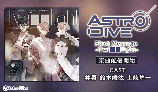 Astro Dive First Message -Twi■■light-(楽曲のみ)【Vo.栂乃那緒 鳴海 慧 音和セイラ(CV.林勇 鈴木崚汰 土岐隼一)】